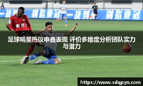 足球明星热议申鑫表现 评价多维度分析团队实力与潜力