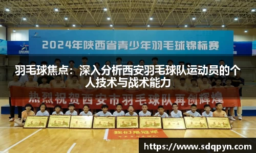 羽毛球焦点：深入分析西安羽毛球队运动员的个人技术与战术能力