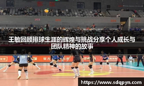 王敏回顾排球生涯的辉煌与挑战分享个人成长与团队精神的故事