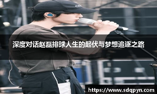 深度对话赵磊排球人生的起伏与梦想追逐之路