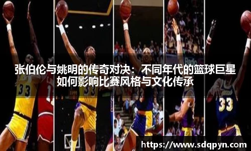 张伯伦与姚明的传奇对决：不同年代的篮球巨星如何影响比赛风格与文化传承
