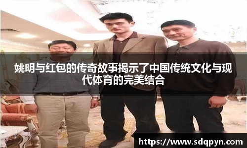 姚明与红包的传奇故事揭示了中国传统文化与现代体育的完美结合
