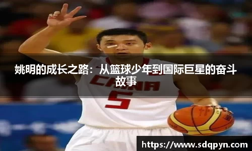 姚明的成长之路：从篮球少年到国际巨星的奋斗故事
