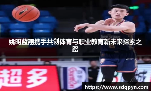 姚明蓝翔携手共创体育与职业教育新未来探索之路