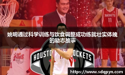 姚明通过科学训练与饮食调整成功练就壮实体魄的励志故事