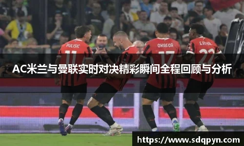 AC米兰与曼联实时对决精彩瞬间全程回顾与分析